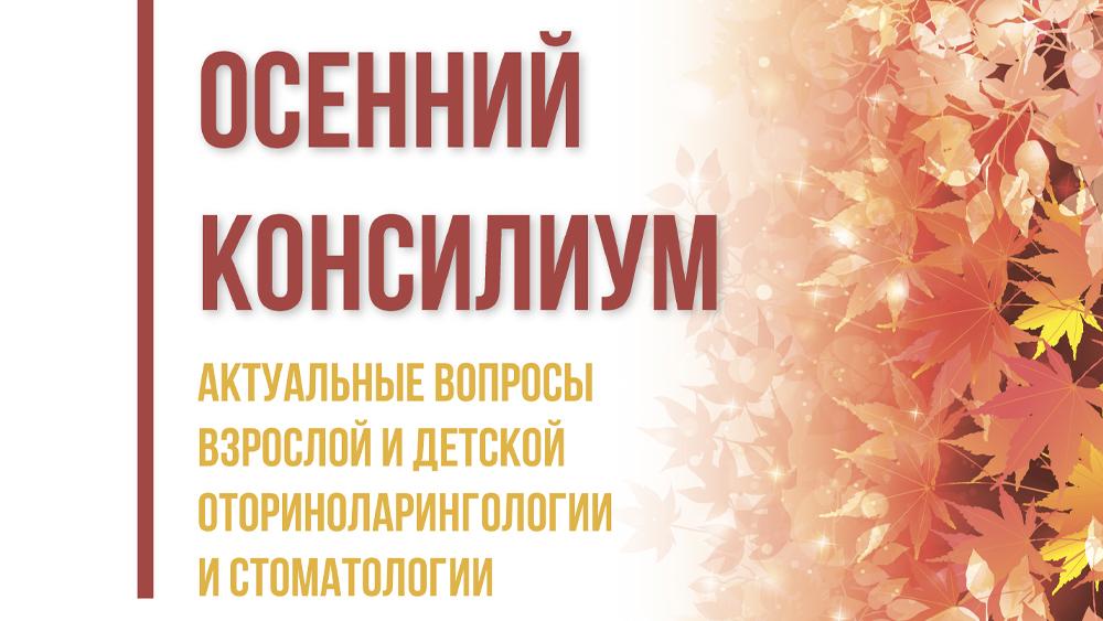 VII научно-практическая конференция «Осенний Консилиум» - актуальные вопросы взрослой и детской оториноларингологии и стоматологии